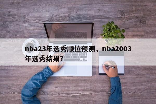 nba23年选秀顺位预测，nba2003年选秀结果？