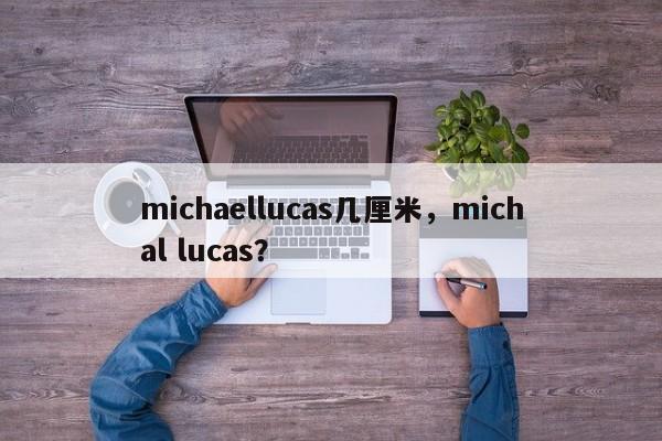 michaellucas几厘米，michal lucas？