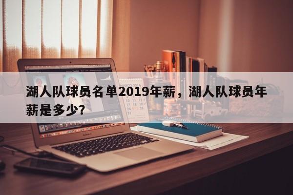 湖人队球员名单2019年薪，湖人队球员年薪是多少？