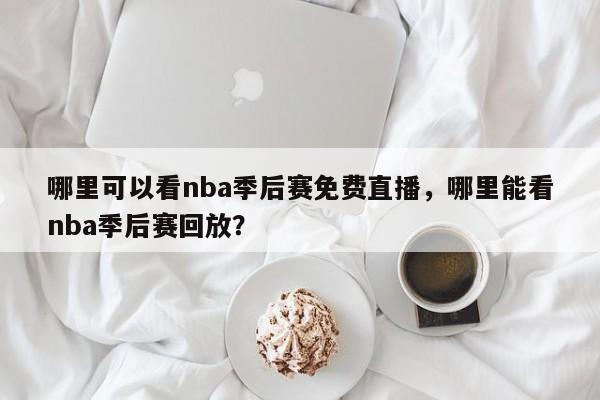 哪里可以看nba季后赛免费直播，哪里能看nba季后赛回放？