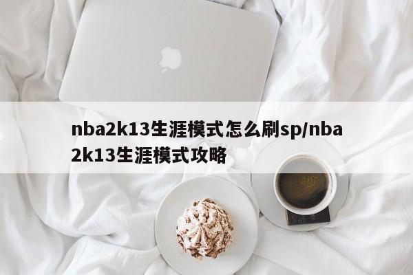 nba2k13生涯模式怎么刷sp/nba2k13生涯模式攻略