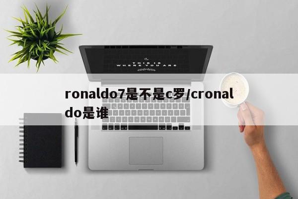 ronaldo7是不是c罗/cronaldo是谁