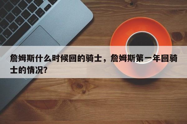詹姆斯什么时候回的骑士,詹姆斯第一年回骑士的情况?