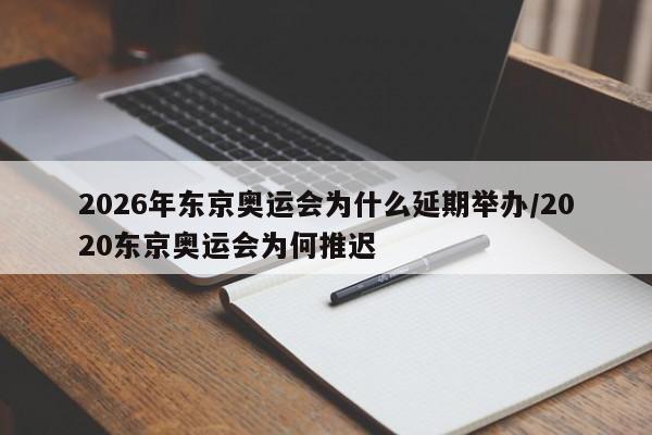 2026年东京奥运会为什么延期举办/2020东京奥运会为何推迟