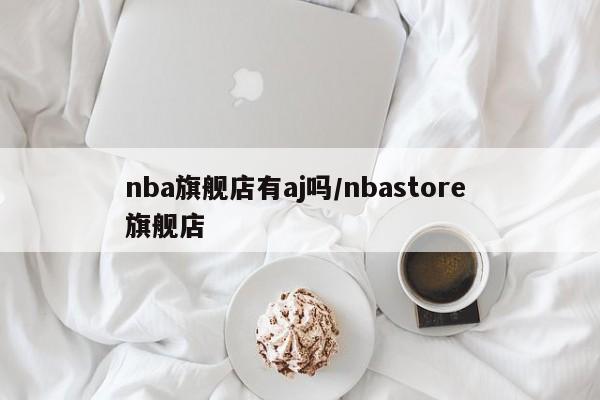 nba旗舰店有aj吗/nbastore 旗舰店