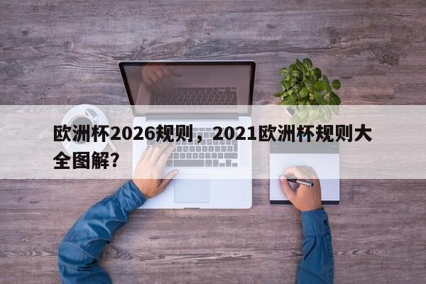 欧洲杯2026规则，2021欧洲杯规则大全图解？
