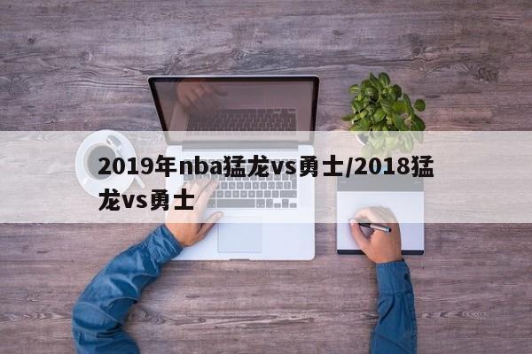 2019年nba猛龙vs勇士/2018猛龙vs勇士