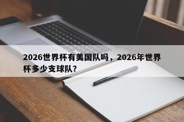 2026世界杯有美国队吗，2026年世界杯多少支球队？