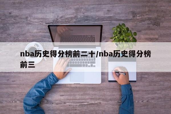 nba历史得分榜前二十/nba历史得分榜前三