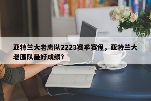 亚特兰大老鹰队2223赛季赛程,亚特兰大老鹰队最好成绩?