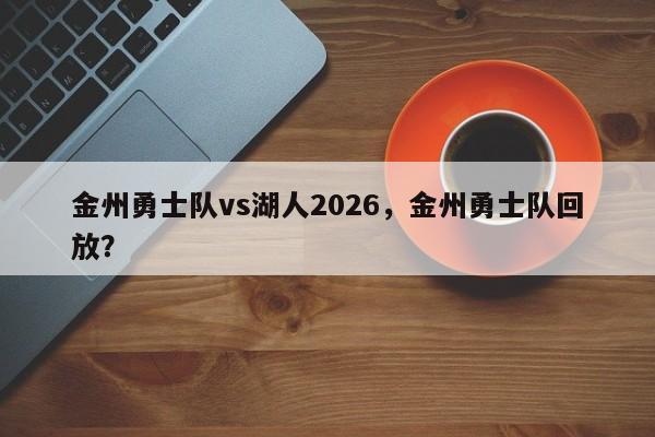 金州勇士队vs湖人2026,金州勇士队回放?