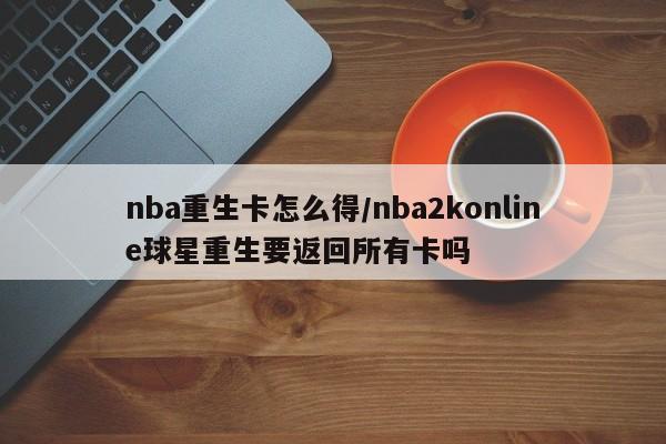nba重生卡怎么得/nba2konline球星重生要返回所有卡吗