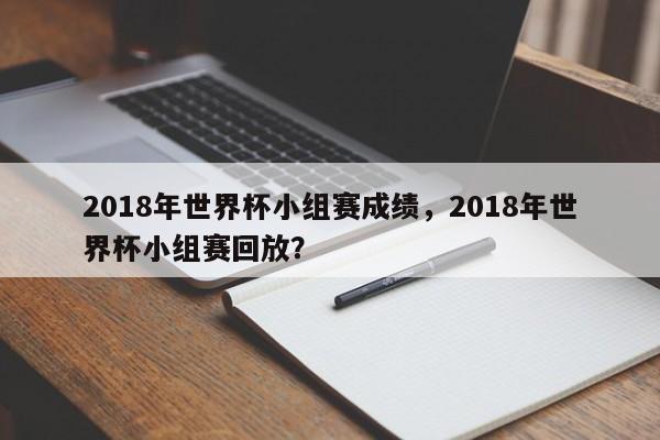 2018年世界杯小组赛成绩，2018年世界杯小组赛回放？
