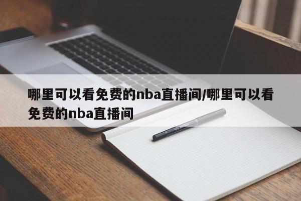 哪里可以看免费的nba直播间/哪里可以看免费的nba直播间