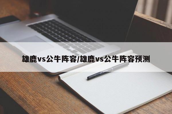雄鹿vs公牛阵容/雄鹿vs公牛阵容预测