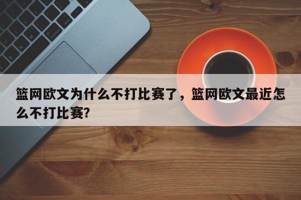 篮网欧文为什么不打比赛了，篮网欧文最近怎么不打比赛？