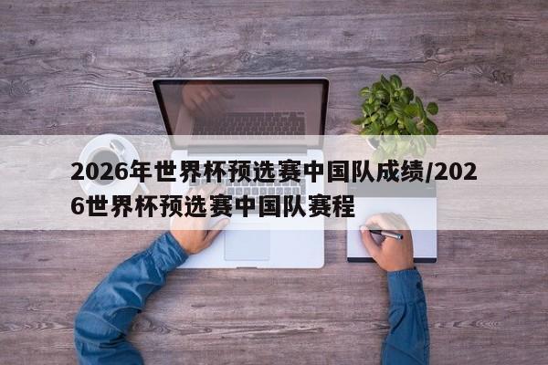 2026年世界杯预选赛中国队成绩/2026世界杯预选赛中国队赛程