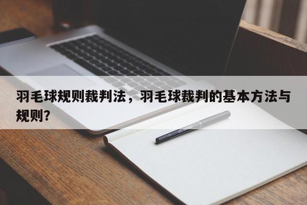 羽毛球规则裁判法，羽毛球裁判的基本方法与规则？