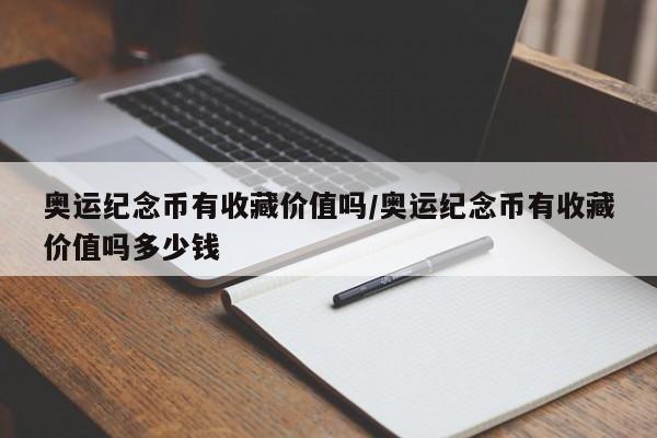 奥运纪念币有收藏价值吗/奥运纪念币有收藏价值吗多少钱