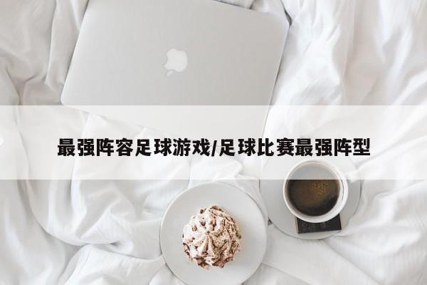最强阵容足球游戏/足球比赛最强阵型