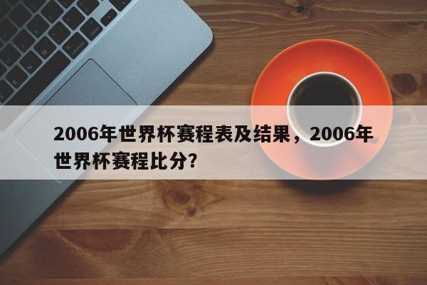 2006年世界杯赛程表及结果，2006年世界杯赛程比分？