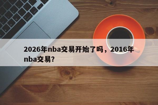 2026年nba交易开始了吗，2016年nba交易？