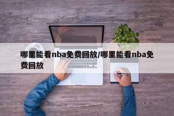 哪里能看nba免费回放/哪里能看nba免费回放