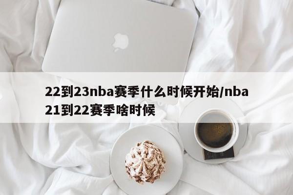22到23nba赛季什么时候开始/nba21到22赛季啥时候