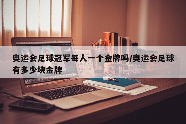 奥运会足球冠军每人一个金牌吗/奥运会足球有多少块金牌