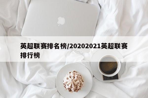 英超联赛排名榜/20202021英超联赛排行榜