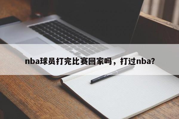 nba球员打完比赛回家吗，打过nba？