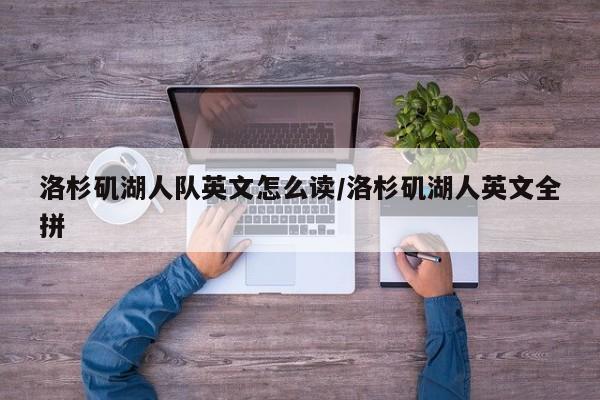 洛杉矶湖人队英文怎么读/洛杉矶湖人英文全拼