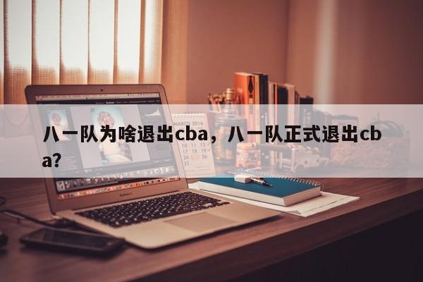 八一队为啥退出cba，八一队正式退出cba？