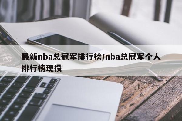 最新nba总冠军排行榜/nba总冠军个人排行榜现役