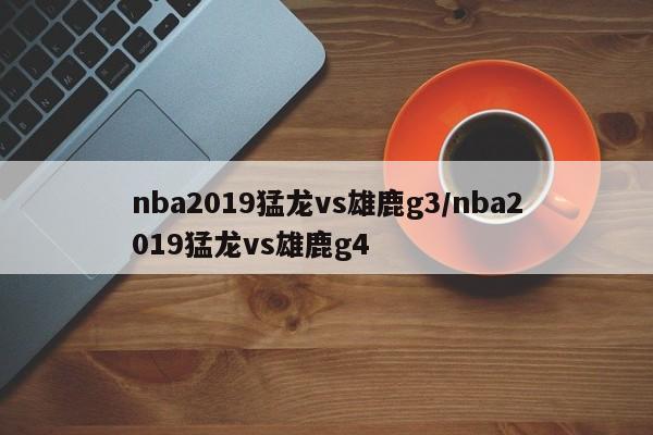 nba2019猛龙vs雄鹿g3/nba2019猛龙vs雄鹿g4