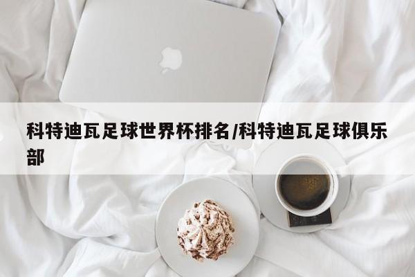 科特迪瓦足球世界杯排名/科特迪瓦足球俱乐部