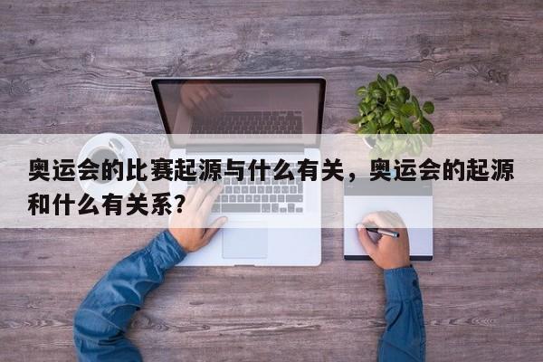 奥运会的比赛起源与什么有关，奥运会的起源和什么有关系？