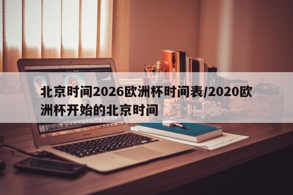 北京时间2026欧洲杯时间表/2020欧洲杯开始的北京时间
