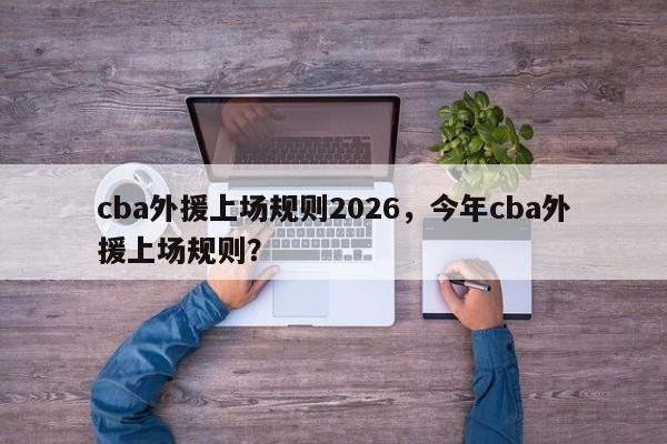cba外援上场规则2026，今年cba外援上场规则？