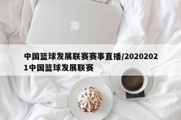 中国篮球发展联赛赛事直播/20202021中国篮球发展联赛