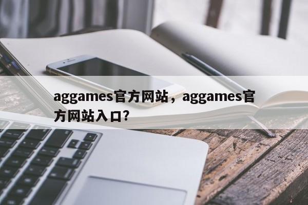 aggames官方网站,aggames官方网站入口?