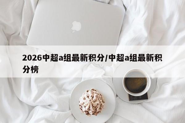 2026中超a组最新积分/中超a组最新积分榜