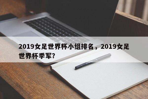 2019女足世界杯小组排名,2019女足世界杯季军?