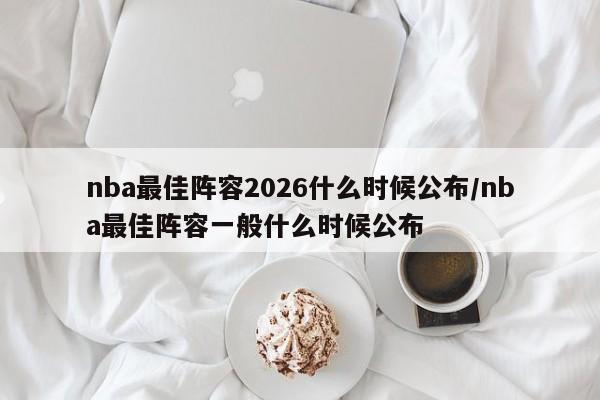 nba最佳阵容2026什么时候公布/nba最佳阵容一般什么时候公布