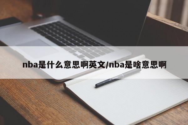 nba是什么意思啊英文/nba是啥意思啊