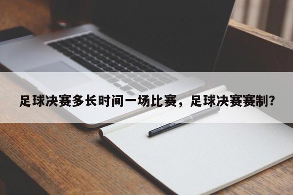 足球决赛多长时间一场比赛，足球决赛赛制？