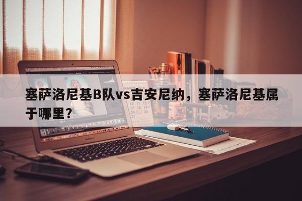 塞萨洛尼基B队vs吉安尼纳，塞萨洛尼基属于哪里？