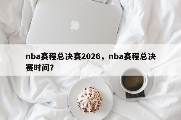 nba赛程总决赛2026，nba赛程总决赛时间？