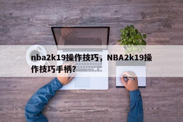 nba2k19操作技巧，NBA2k19操作技巧手柄？