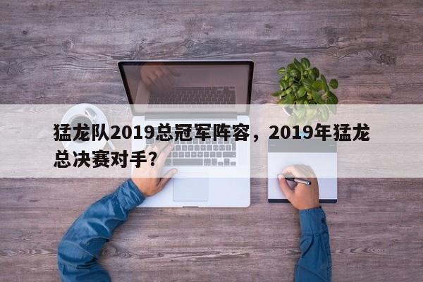 猛龙队2019总冠军阵容，2019年猛龙总决赛对手？